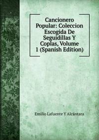Cancionero Popular: Coleccion Escogida De Seguidillas Y Coplas, Volume 1 (Spanish Edition)