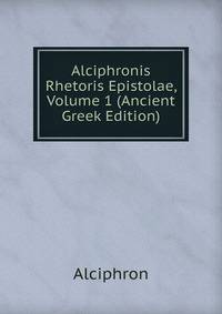 Alciphronis Rhetoris Epistolae, Volume 1 (Ancient Greek Edition)