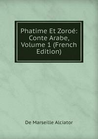 Phatime Et Zoroe: Conte Arabe, Volume 1 (French Edition)