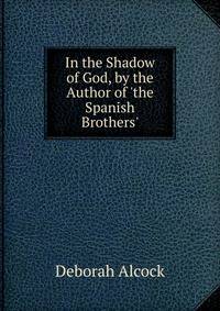 In the Shadow of God, by the Author of 'the Spanish Brothers'.