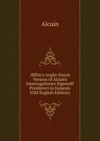 ?lfric's Anglo-Saxon Version of Alcuini Interrogationes Sigeuulfi Presbyteri in Genesin (Old English Edition)
