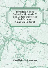 Investigaciones Sobre La Monteria Y Los Demas Ejercicios Del Cazador (Spanish Edition)