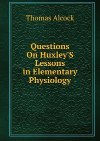 Questions On Huxley'S Lessons in Elementary Physiology