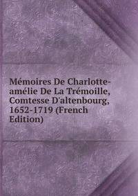 M?moires De Charlotte-am?lie De La Tr?moille, Comtesse D'altenbourg, 1652-1719 (French Edition)