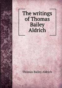 The writings of Thomas Bailey Aldrich