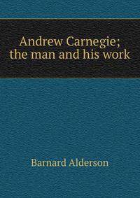 Andrew Carnegie; the man and his work