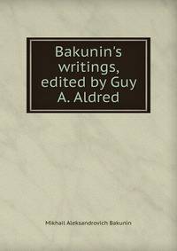 Bakunin's writings, edited by Guy A. Aldred