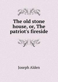 The old stone house, or, The patriot's fireside
