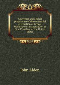 Souvenirs and official programme of the centennial celebration of George Washington's inauguration as First President of the United States