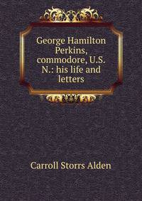 George Hamilton Perkins, commodore, U.S.N.: his life and letters
