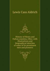 History of Henry and Fulton counties, Ohio: with illustrations and biographical sketches of some of its prominent men and pioneers