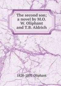 The second son; a novel by M.O.W. Oliphant and T.B. Aldrich