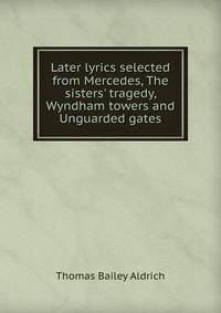 Later lyrics selected from Mercedes, The sisters' tragedy, Wyndham towers and Unguarded gates