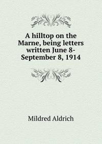 A hilltop on the Marne, being letters written June 8-September 8, 1914