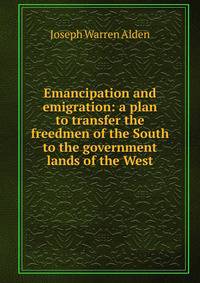 Emancipation and emigration: a plan to transfer the freedmen of the South to the government lands of the West