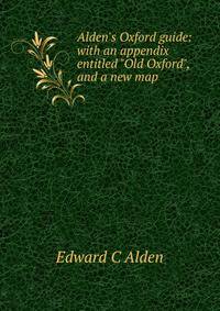 Alden's Oxford guide: with an appendix entitled "Old Oxford", and a new map