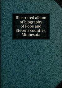 Illustrated album of biography of Pope and Stevens counties, Minnesota