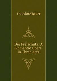 Der Freischutz: A Romantic Opera in Three Acts