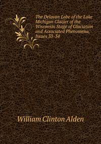 The Delavan Lobe of the Lake Michigan Glacier of the Wisconsin Stage of Glaciation and Associated Phenomena, Issues 33-34