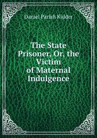 The State Prisoner, Or, the Victim of Maternal Indulgence