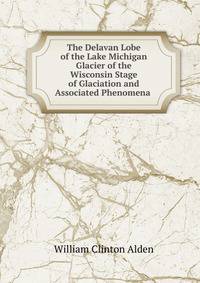 The Delavan Lobe of the Lake Michigan Glacier of the Wisconsin Stage of Glaciation and Associated Phenomena .