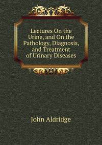 Lectures On the Urine, and On the Pathology, Diagnosis, and Treatment of Urinary Diseases