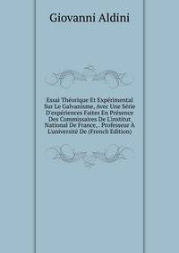 Essai Th?orique Et Exp?rimental Sur Le Galvanisme, Avec Une S?rie D'exp?riences Faites En Pr?sence Des Commissaires De L'institut National De France, . Professeur ? L'universit? De (French Edition)