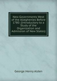 New Governments West of the Alleghenies Before 1780: (Introductory to a Study of the Organization and Admission of New States)