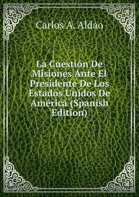 La Cuestion De Misiones Ante El Presidente De Los Estados Unidos De America (Spanish Edition)