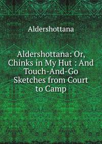 Aldershottana: Or, Chinks in My Hut : And Touch-And-Go Sketches from Court to Camp