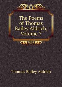 The Poems of Thomas Bailey Aldrich, Volume 7