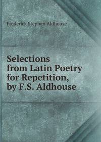 Selections from Latin Poetry for Repetition, by F.S. Aldhouse