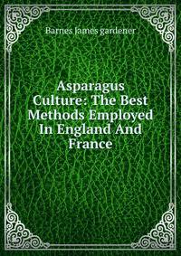 Asparagus Culture: The Best Methods Employed In England And France