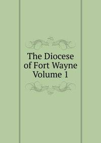 The Diocese of Fort Wayne Volume 1