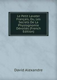 Le Petit Lavater Francais, Ou, Les Secrets De La Physiognomie Devoiles (French Edition)