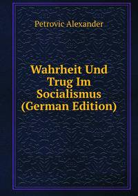 Wahrheit Und Trug Im Socialismus (German Edition)