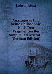 Anaxagoras Und Seine Philosophie Nach Den Fragmenten Bei Simplic. Ad Aristot. . (German Edition)