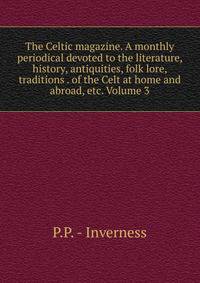 The Celtic magazine. A monthly periodical devoted to the literature, history, antiquities, folk lore, traditions . of the Celt at home and abroad, etc. Volume 3