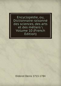 Encyclopedie, ou, Dictionnaire raisonne des sciences, des arts et des metiers Volume 10 (French Edition)