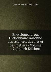 Encyclopedie, ou, Dictionnaire raisonne des sciences, des arts et des metiers Volume 17 (French Edition)