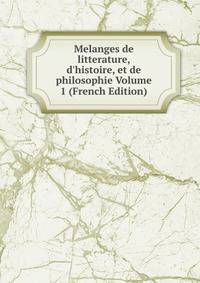 Melanges de litterature, d'histoire, et de philosophie Volume 1 (French Edition)