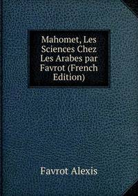 Mahomet, Les Sciences Chez Les Arabes par Favrot (French Edition)