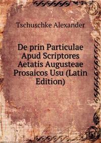 De prin Particulae Apud Scriptores Aetatis Augusteae Prosaicos Usu (Latin Edition)