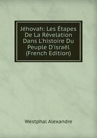 J?hovah: Les ?tapes De La R?velation Dans L'histoire Du Peuple D'isra?l (French Edition)