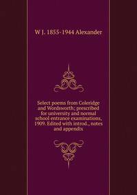 Select poems from Coleridge and Wordsworth; prescribed for university and normal school entrance examinations, 1909. Edited with introd., notes and appendix