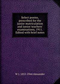 Select poems, prescribed for the junior matriculation and junior teachers' examinations, 1911. Edited with brief notes