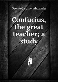 Confucius, the great teacher; a study
