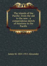 The islands of the Pacific: from the old to the new : a compendious sketch of missions in the Pacific