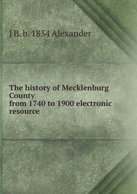 The history of Mecklenburg County from 1740 to 1900 electronic resource