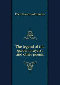 The legend of the golden prayers: and other poems